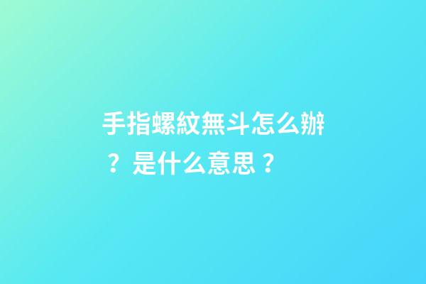 手指螺紋無斗怎么辦？是什么意思？